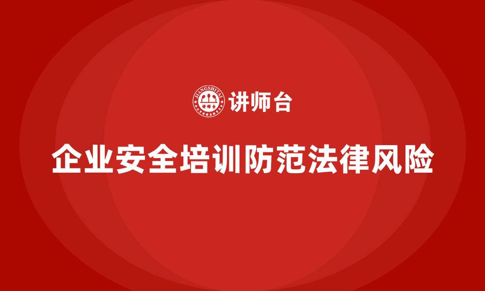 文章企业安全培训：确保合规，避免不必要的法律风险的缩略图