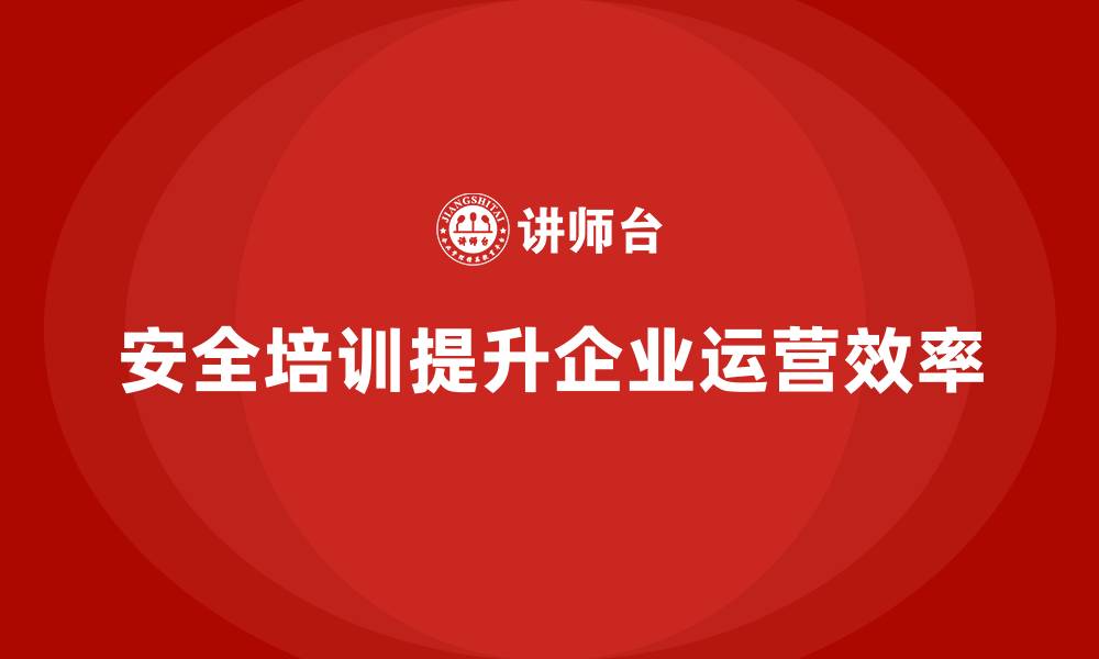 安全培训提升企业运营效率