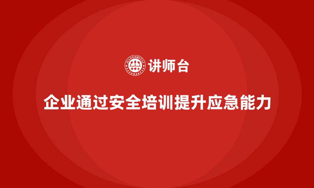 文章企业如何通过安全培训提高员工的应急反应能力的缩略图