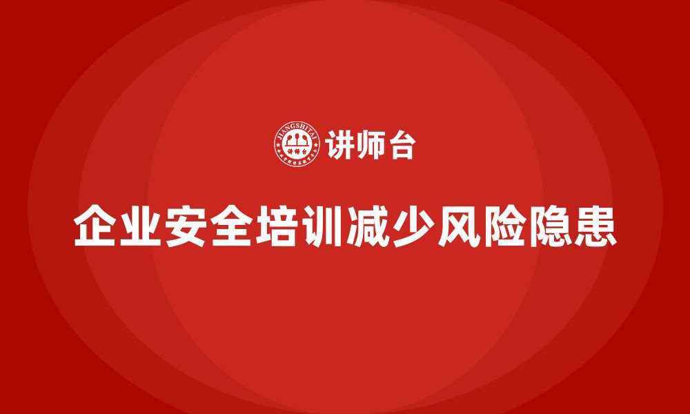 文章企业如何通过安全培训减少生产中的风险隐患的缩略图