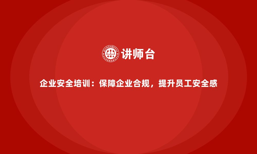 文章企业安全培训：保障企业合规，提升员工安全感的缩略图