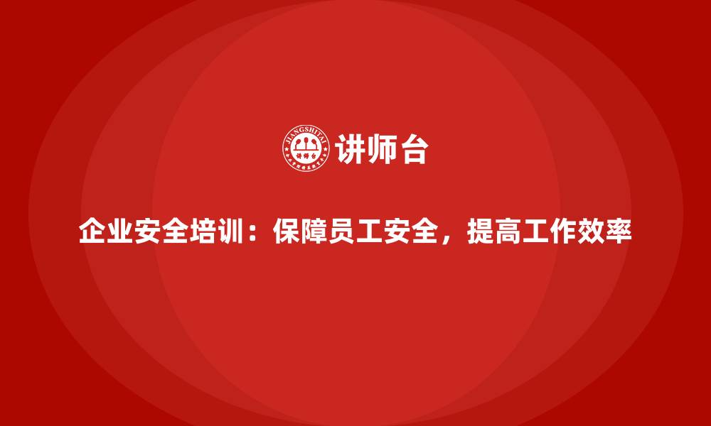 文章企业安全培训：保障员工安全，提高工作效率的缩略图