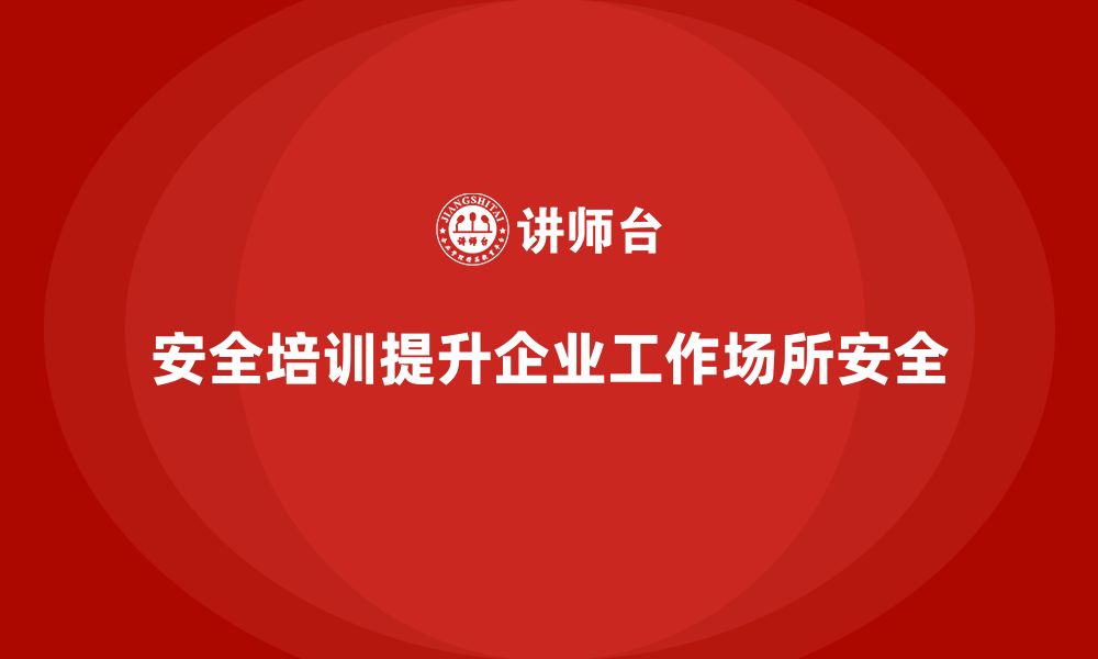 文章安全培训：帮助企业提高工作场所安全性，规避风险的缩略图