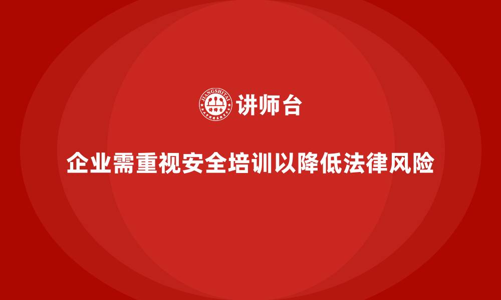 文章安全培训：帮助企业加强法律风险管控，保障生产的缩略图