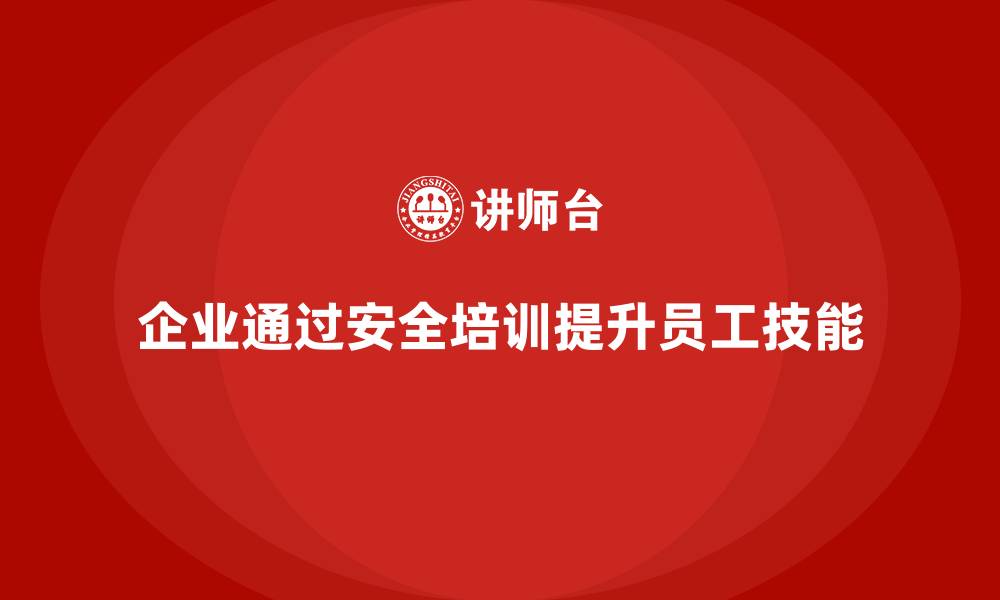 文章企业如何通过安全培训提高员工的安全技能的缩略图