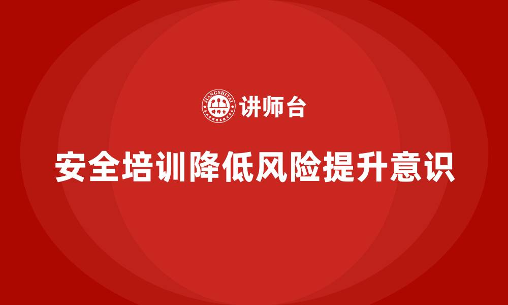 文章安全培训：帮助企业降低工伤风险，提升员工安全的缩略图