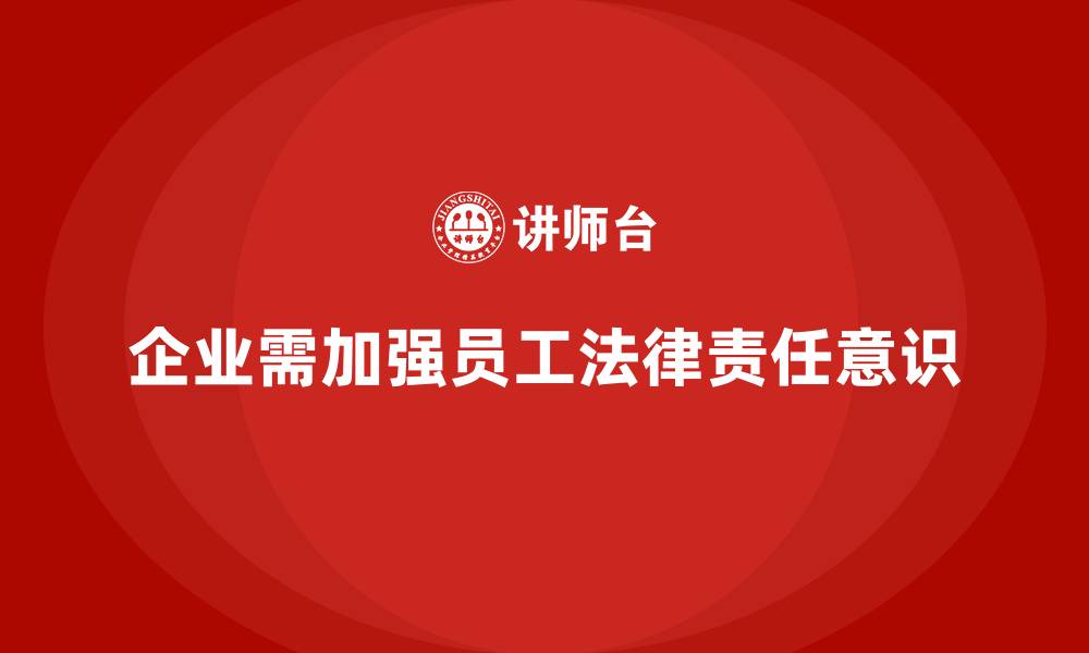 文章企业如何通过安全培训增强员工的法律责任意识的缩略图