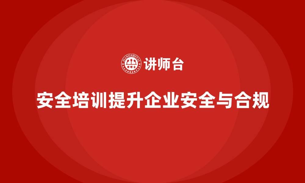 安全培训提升企业安全与合规