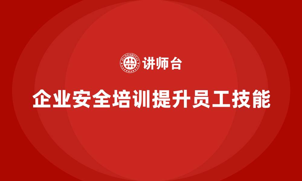 文章企业安全培训：提升员工安全技能，减少事故发生的缩略图