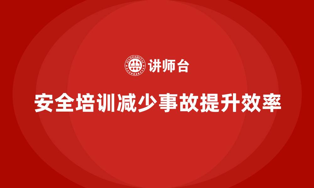 文章企业如何通过安全培训减少生产事故，提升效率的缩略图