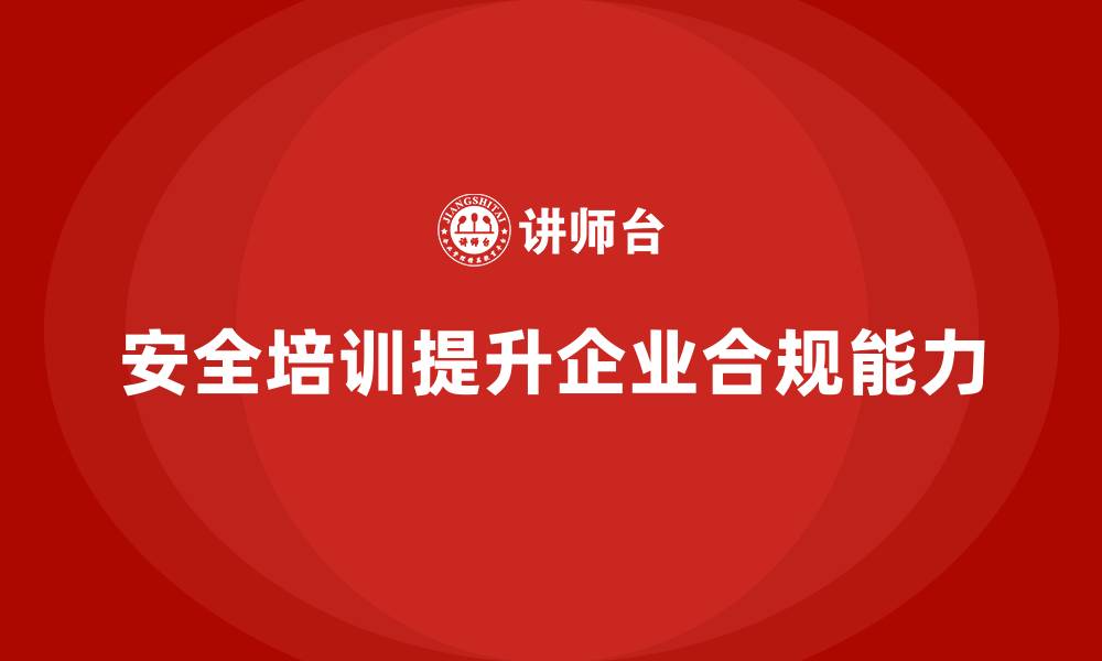 文章企业如何通过安全培训提升合规管理能力，减少事故的缩略图