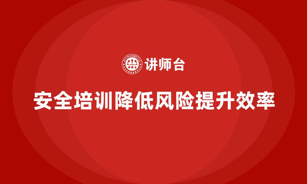 文章企业如何通过安全培训降低法律风险，提高生产效率的缩略图