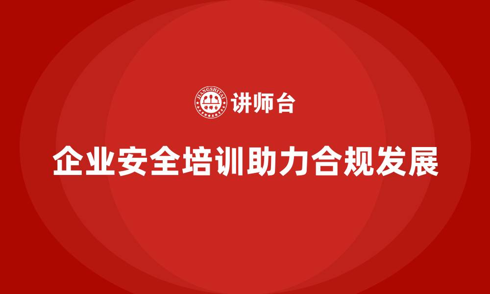 文章企业安全培训：帮助企业规避法律风险，提升合规性的缩略图