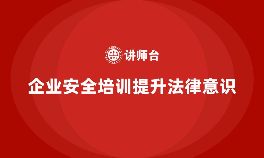 文章企业安全培训：帮助企业增强员工的法律责任意识的缩略图