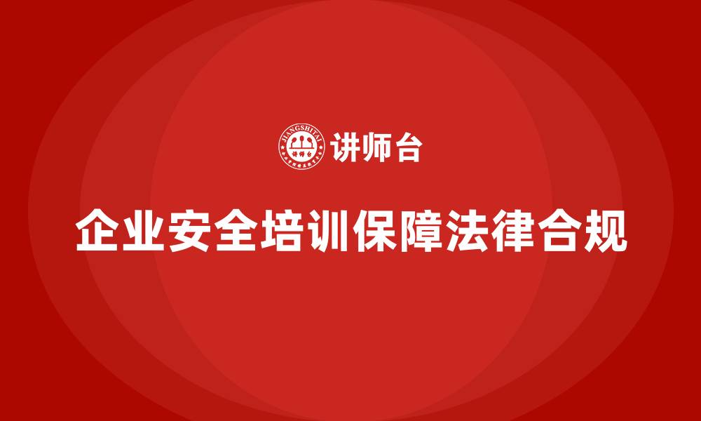 文章企业安全培训：提升员工法律合规意识的缩略图