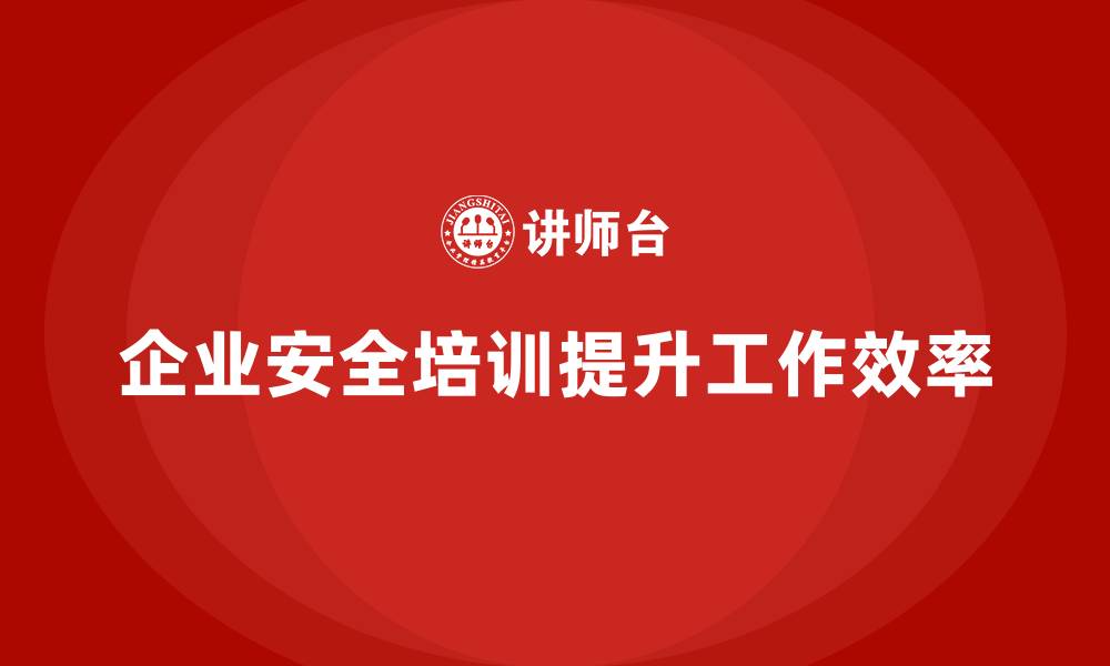 文章企业安全培训：减少工伤事故，提高效率的缩略图