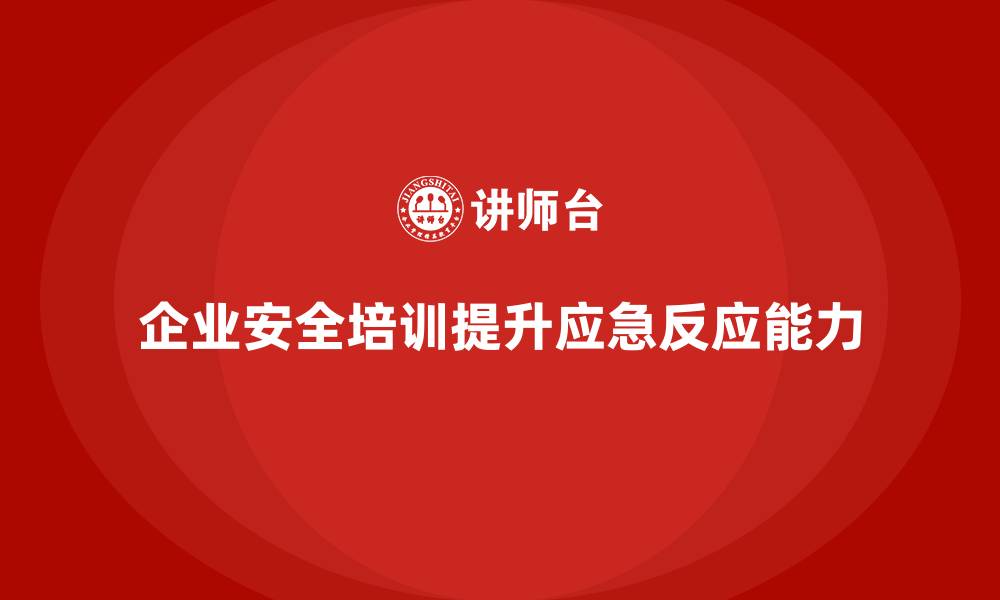 企业安全培训提升应急反应能力