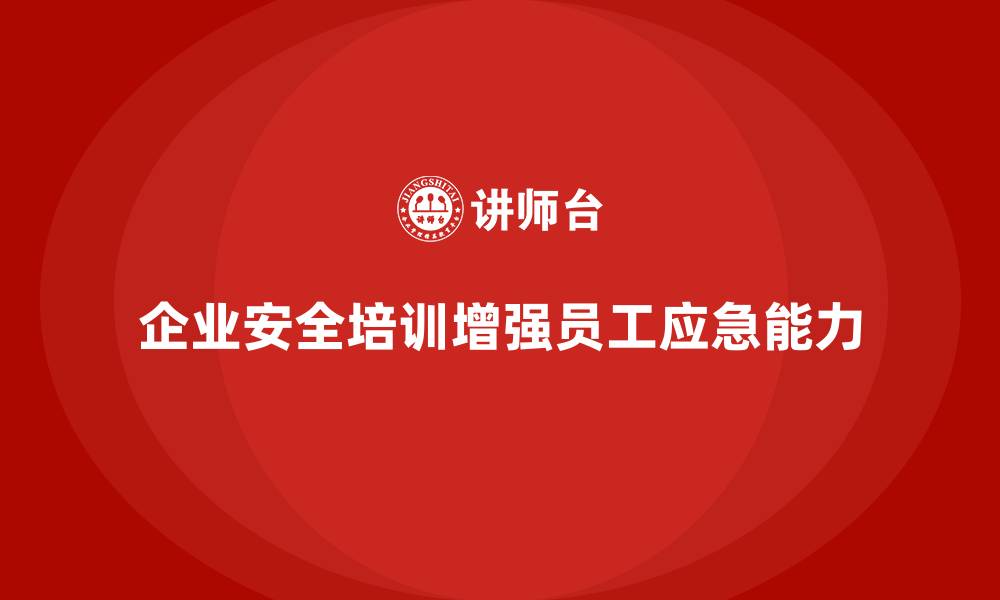 企业安全培训增强员工应急能力