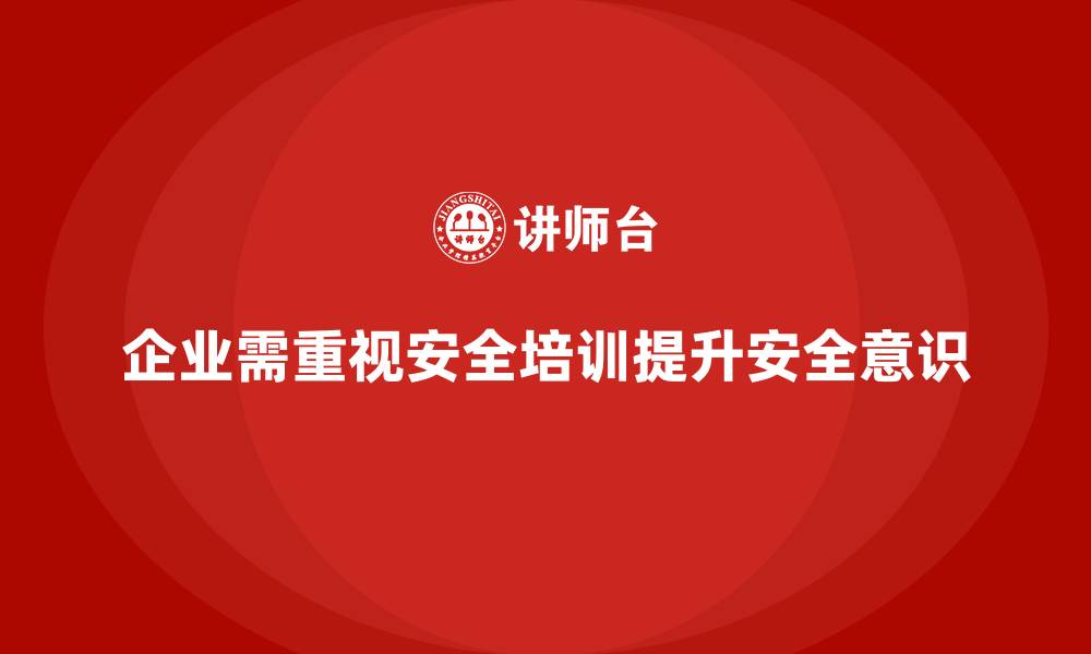 企业需重视安全培训提升安全意识