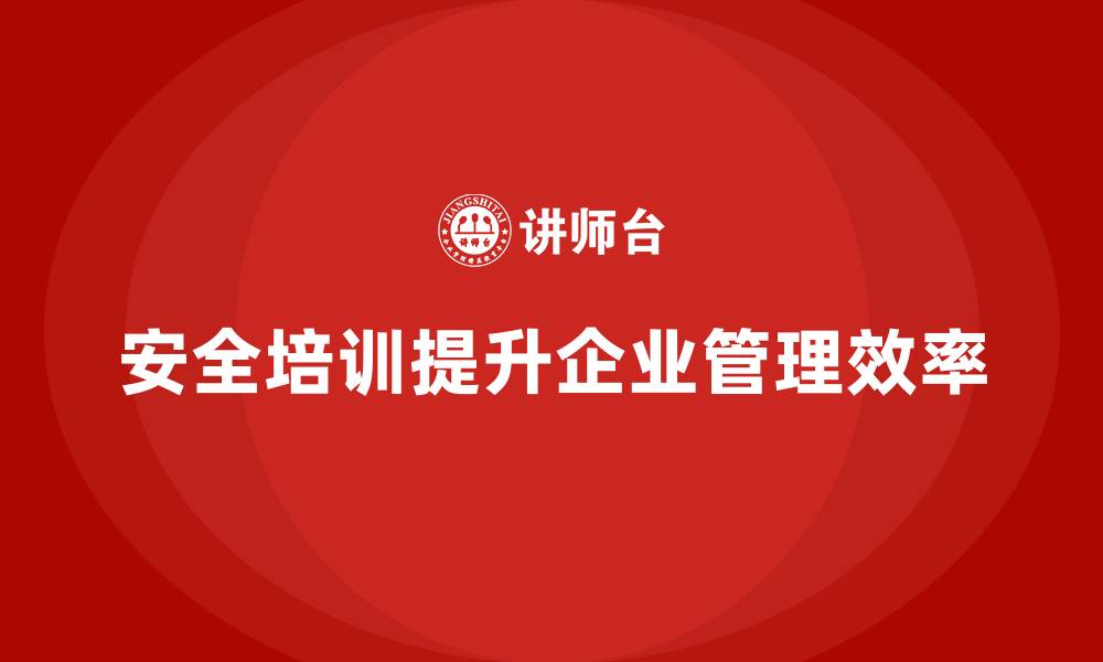 文章安全培训：如何提高企业的安全管理效率的缩略图