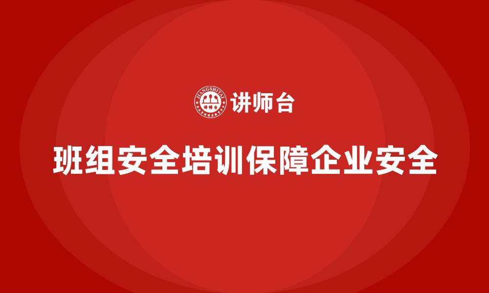 班组安全培训保障企业安全