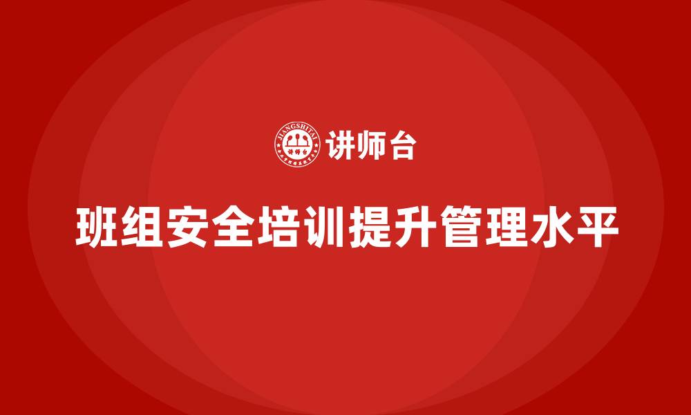 文章班组安全培训：提升班组安全管理水平，降低风险的缩略图