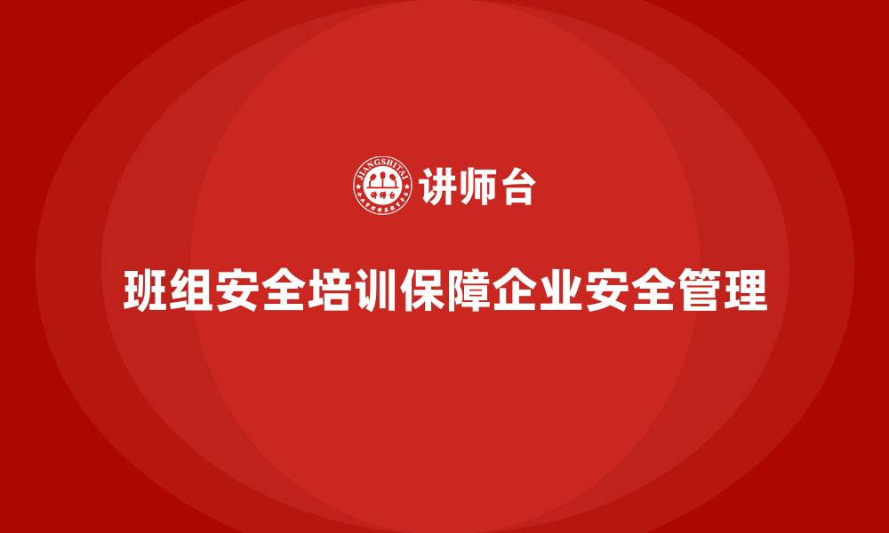 文章班组安全培训：帮助企业建立有效的安全管理体系的缩略图