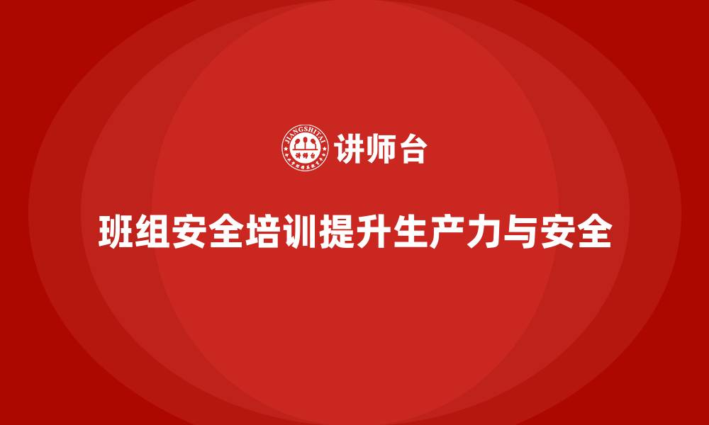 文章班组安全培训：减少安全风险，提高员工生产力的缩略图