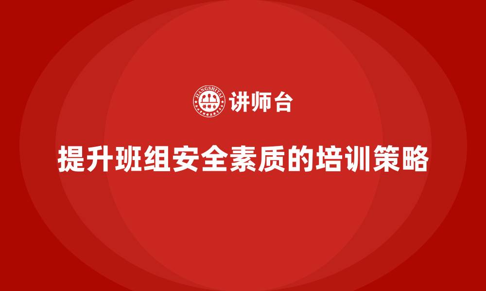 文章班组安全培训：帮助企业提升班组成员安全素质的缩略图