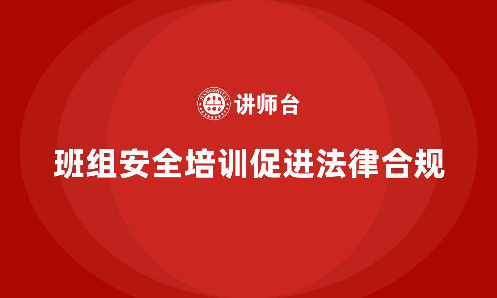 文章班组安全培训：加强法律合规培训，确保企业合规的缩略图