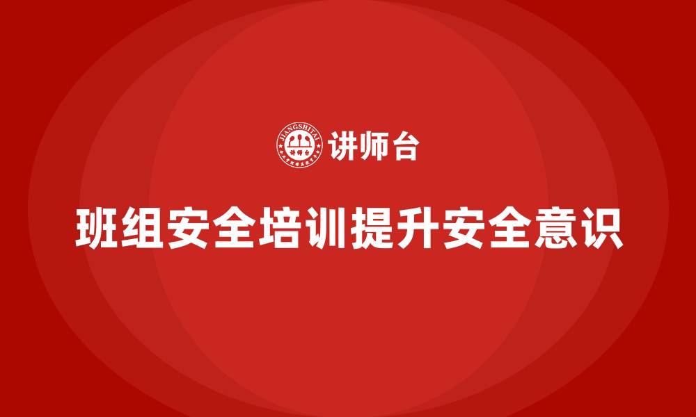 文章班组安全培训：帮助班组成员增强防护意识和能力的缩略图