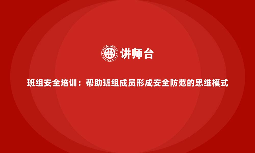 文章班组安全培训：帮助班组成员形成安全防范的思维模式的缩略图