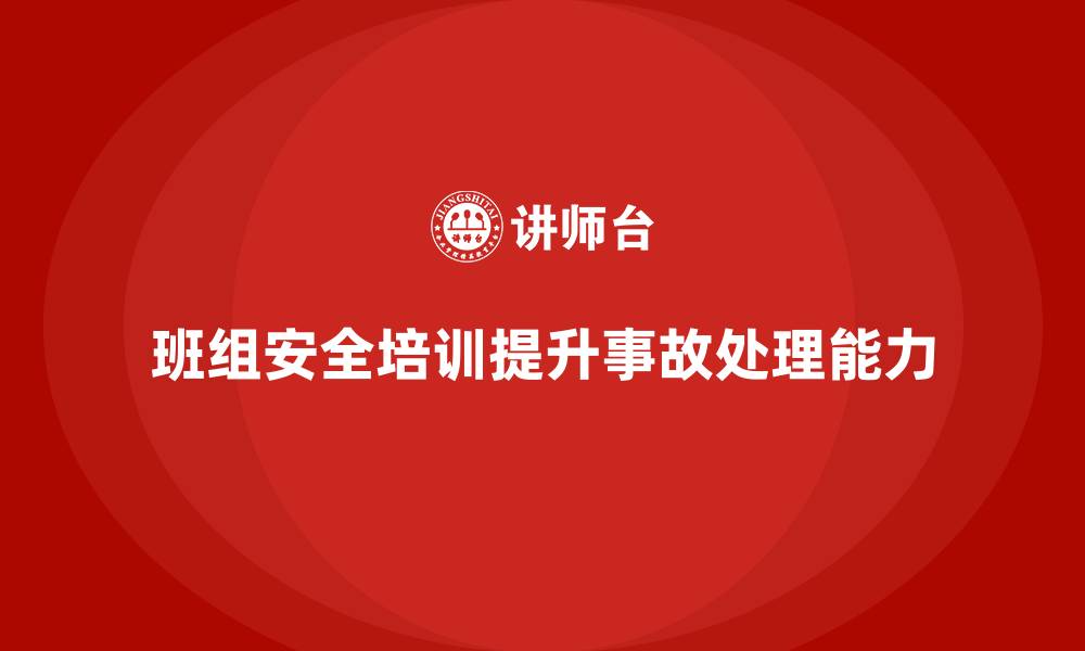 文章班组安全培训：通过培训提升班组的事故处理能力的缩略图