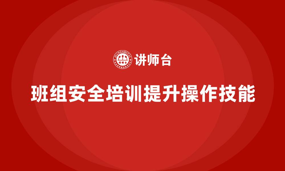 文章班组安全培训：帮助班组成员提高安全操作技能的缩略图