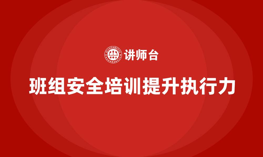 文章班组安全培训：强化班组安全执行力，减少事故发生的缩略图