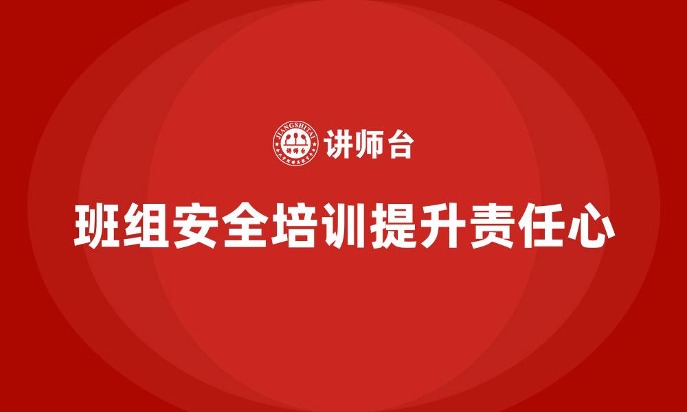 文章班组安全培训：提升班组成员的安全责任心，避免事故的缩略图