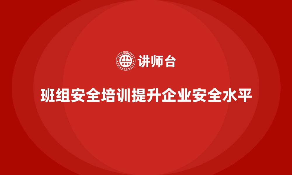 文章班组安全培训：提升班组成员的风险防控能力和应急响应能力的缩略图