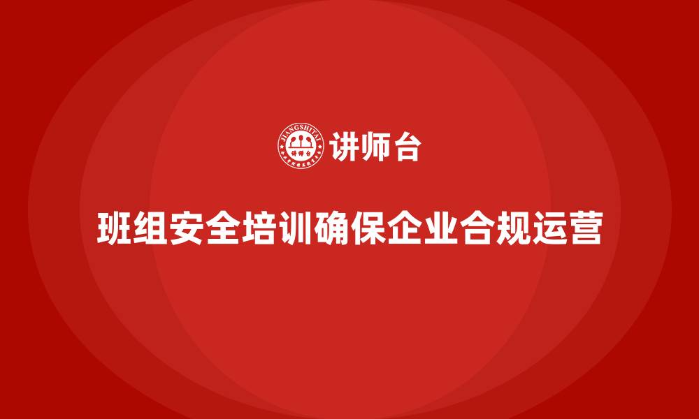 班组安全培训确保企业合规运营