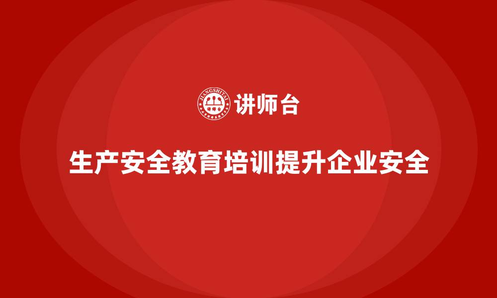 文章生产安全教育培训内容：有效规避风险，提升企业安全管理水平的缩略图