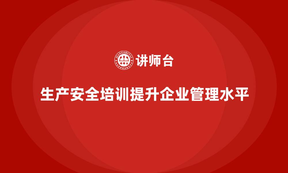 文章生产安全教育培训内容：帮助企业提升安全管理水平，规避法律风险的缩略图