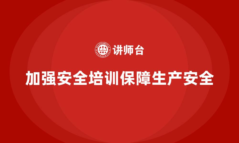 文章生产安全教育培训内容：帮助企业规避常见的安全风险，保障生产顺利的缩略图