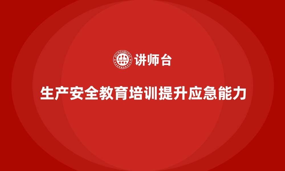 文章生产安全教育培训内容：提升企业员工的应急反应能力，减少损失的缩略图