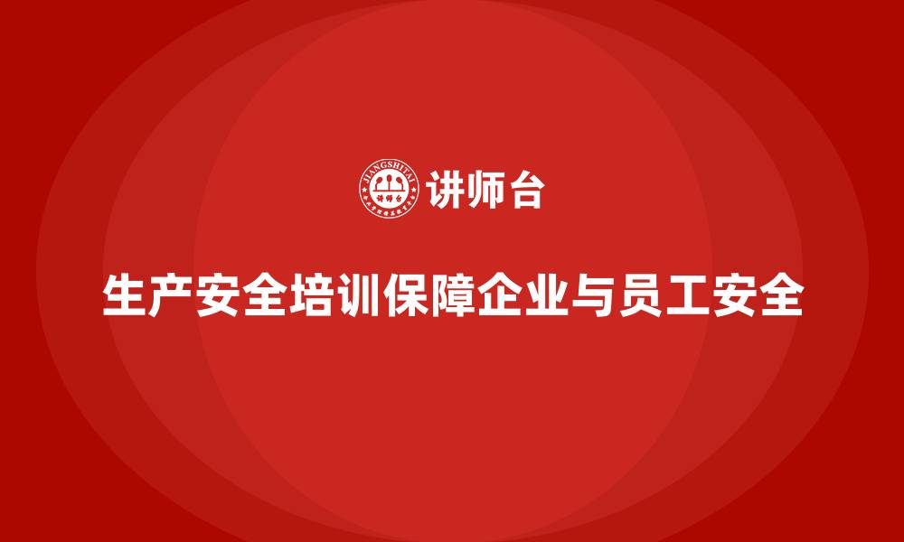 生产安全培训保障企业与员工安全