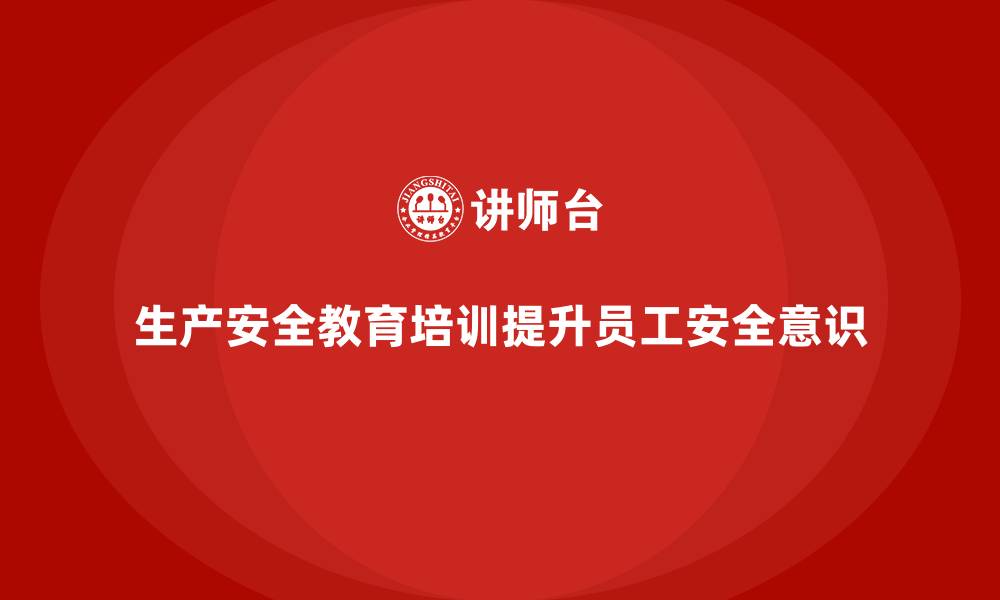 生产安全教育培训提升员工安全意识