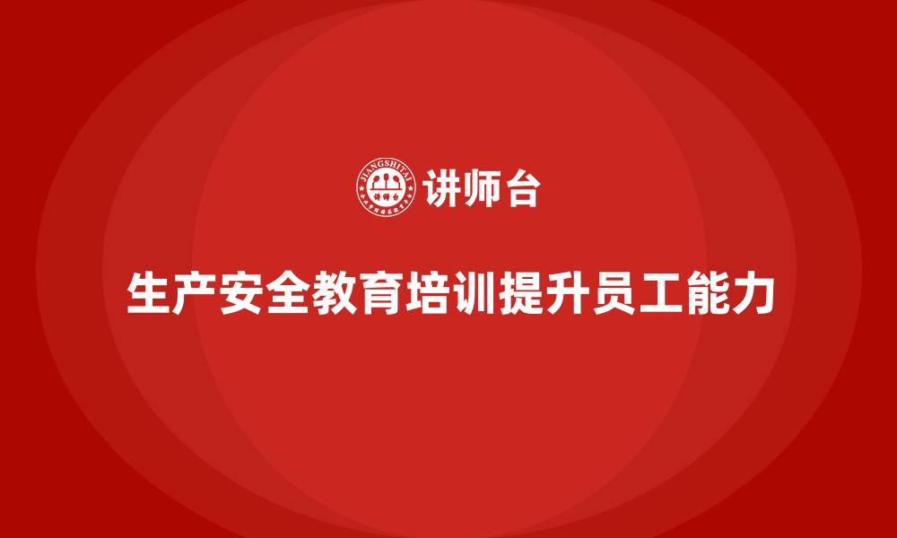 文章生产安全教育培训内容：帮助企业培养具备高效安全管理能力的员工的缩略图