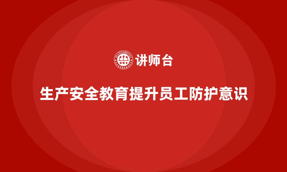 文章生产安全教育培训内容：通过安全教育提高员工在工作中的安全防护意识的缩略图