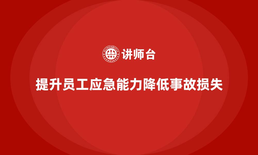 文章生产安全教育培训内容：提升员工的应急处理能力，降低事故损失的缩略图