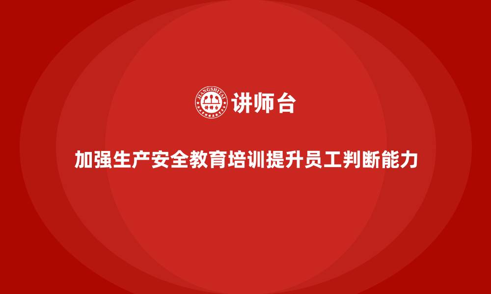 文章生产安全教育培训内容：加强员工对生产安全风险的判断能力的缩略图