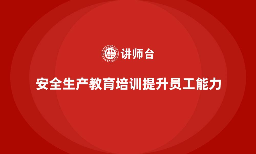 文章生产安全教育培训内容：帮助企业提高员工的安全执行能力的缩略图