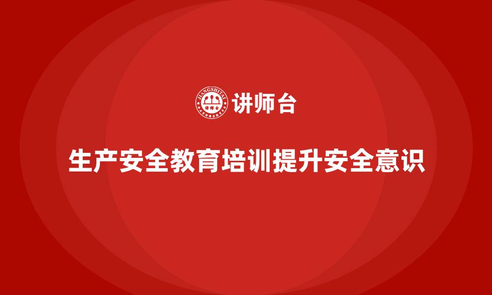 文章生产安全教育培训内容：帮助企业提升班组成员的安全意识的缩略图